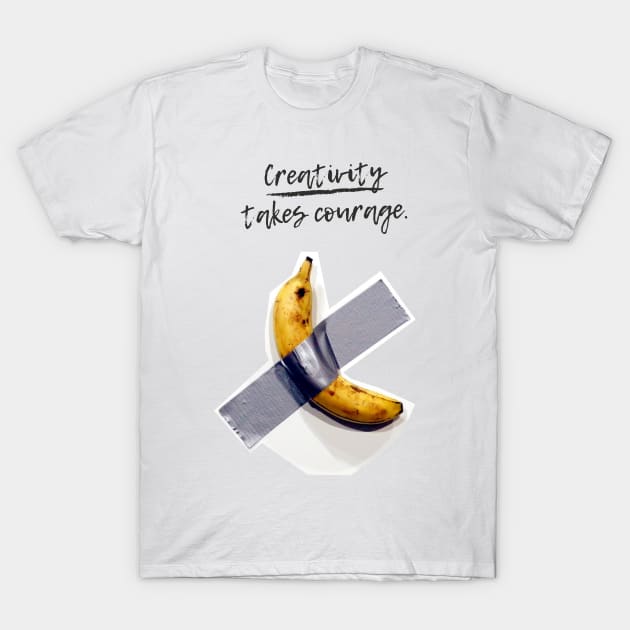 Banana On Tape Creativity Takes Courage T-Shirt by RareLoot19